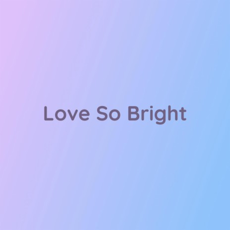 Love So Bright | Boomplay Music