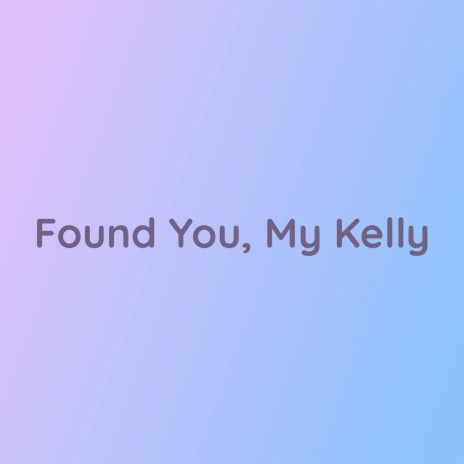 Found You, My Kelly | Boomplay Music