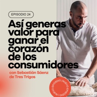 Ep 24 - Así generas valor para ganar el  corazón  de los  consumidores con Sebastián Sáenz