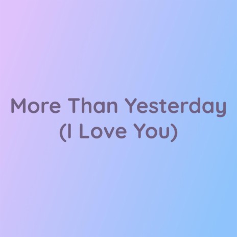 More Than Yesterday (I Love You) | Boomplay Music