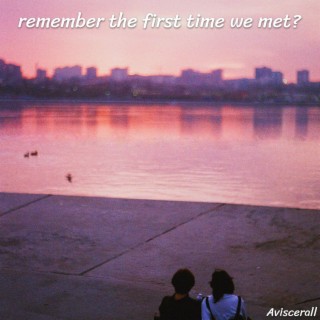 remember the first time we met?