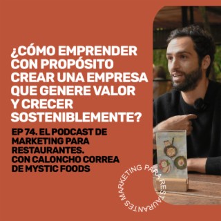 Ep 74 - ¿Cómo emprender con propósito, crear una empresa que genere valor y crecer sosteniblemente? Con Caloncho Correa de Mystic Foods.