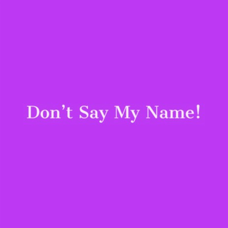 Don't Say My Name! | Boomplay Music