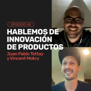 Ep 49 - Hablemos de innovación de productos con Juan Pablo Tettay y Vincent Mokry