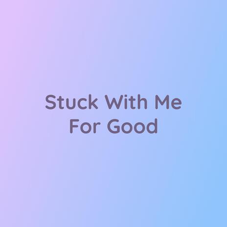 Stuck With Me For Good | Boomplay Music