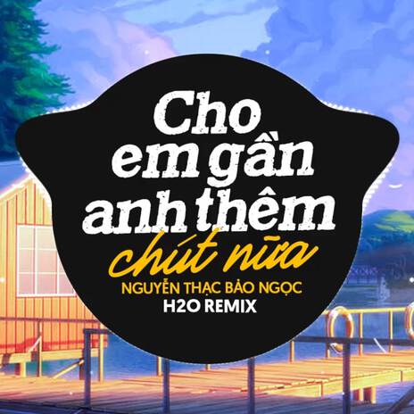 Cho Em Gần Anh Thêm Chút Nữa (Remix House) ft. Nguyễn Thạc Bảo Ngọc | Boomplay Music