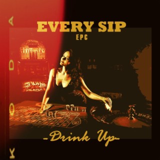 Every Sip (Drink up!)