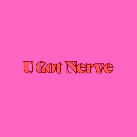 U Got Nerve | Boomplay Music