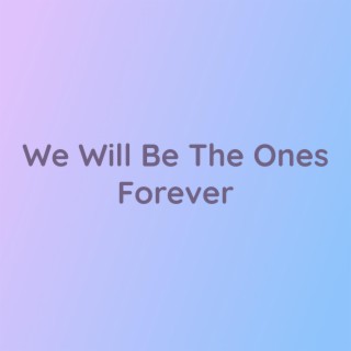 We Will Be The Ones Forever