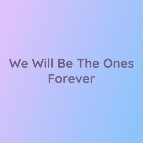 We Will Be The Ones Forever | Boomplay Music