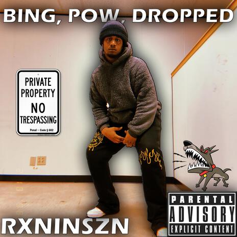 BING, POW, DROPPED | Boomplay Music