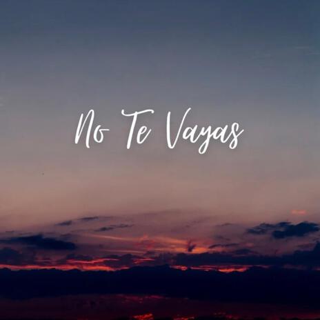 No Te Vayas | Boomplay Music