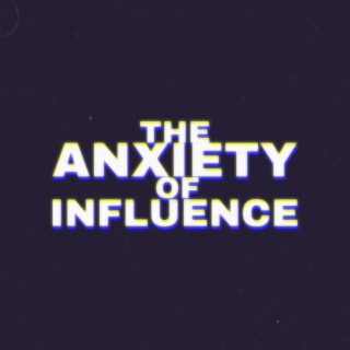 The Anxiety Of Influence