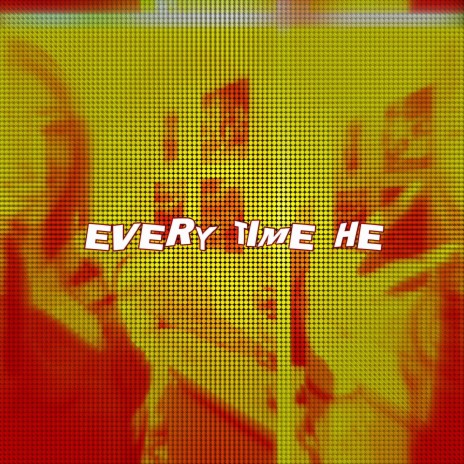 EVERY TIME HE | Boomplay Music