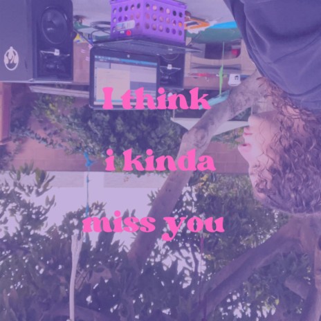 I think i kinda miss you | Boomplay Music