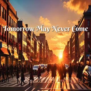 Tomorrow May Never Come