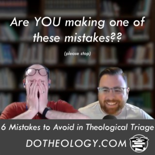 039: 6 Mistakes to Avoid in Theological Triage