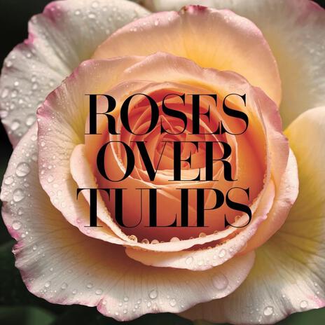 Roses over Tulips | Boomplay Music