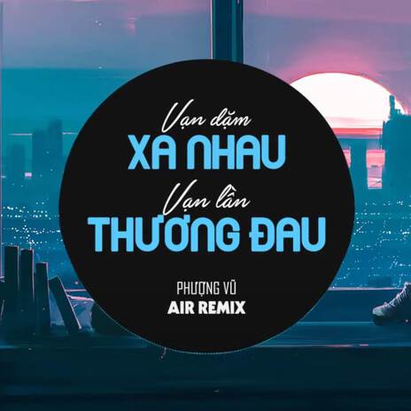 Vạn Dặm Xa Nhau, Vạn Lần Thương Đau (Air Remix) ft. Phượng Vũ | Boomplay Music