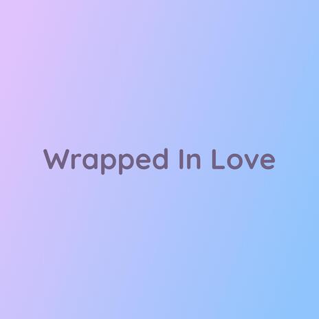 Wrapped In Love