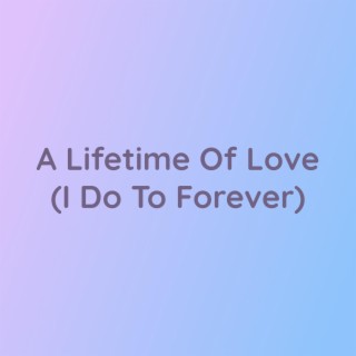 A Lifetime Of Love (I Do To Forever)