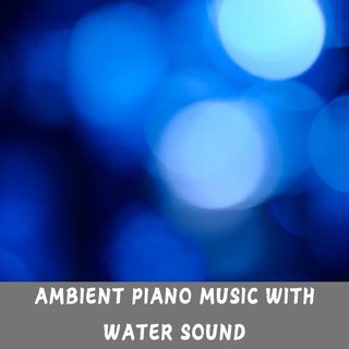 Ambient Piano Music with Water Sound