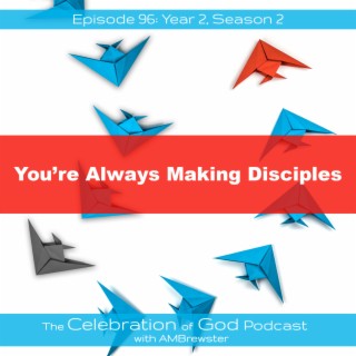 Episode 95: COG 96: You’re Always Making Disciples
