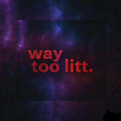 Way Too Litt | Boomplay Music