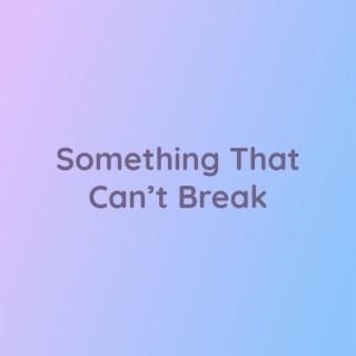 Something That Can't Break