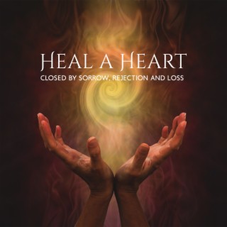 Heal a Heart Closed by Sorrow, Rejection and Loss Meditation Therapy
