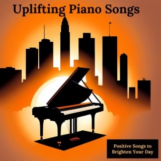 Uplifting Piano Songs - Positive Songs to Brighten Your Day