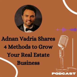 Episode 9: Adnan Vadria Shares 4 Methods to Grow Your Real Estate Business
