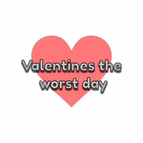 Valentines the worst day
