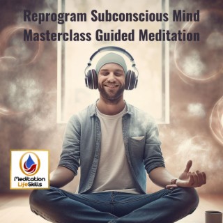 Reprogram Subconscious Mind Masterclass Guided Meditation