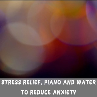 Stress Relief, Piano and Water to Reduce Anxiety