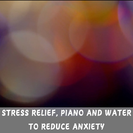 Stress Relief, Piano and Water to Reduce Anxiety | Boomplay Music