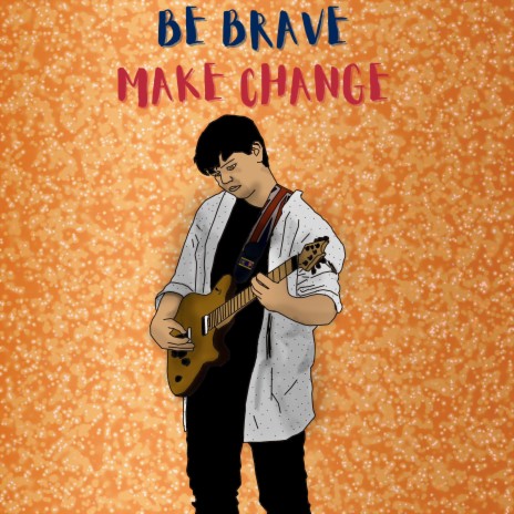 Be Brave Make Change | Boomplay Music