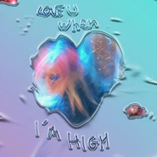 LOVE U WHEN I'M HIGH