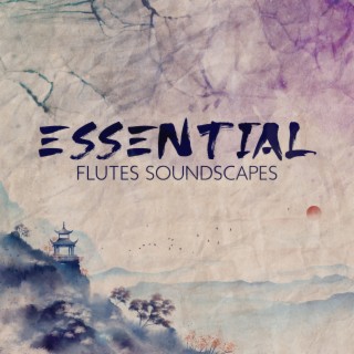 Essential Flutes Soundscapes: Oriental Healing Flutes Collection for Meditation, and Hypnotic Deep Relaxation, Tranquil Vibes