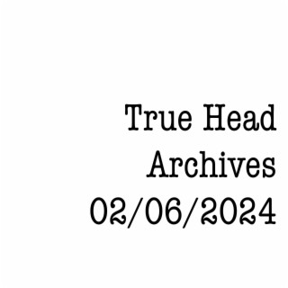 True Head Archive 02/06/24