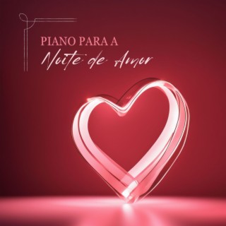 Piano para a Noite de Amor - Melodias Românticas para uma Noite Romântica e Relaxante