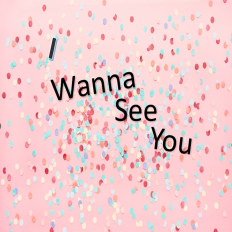 I Wanna See You | Boomplay Music