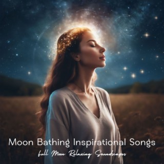 Moon Bathing Inspirational Songs - Full Moon Relaxing Soundscapes