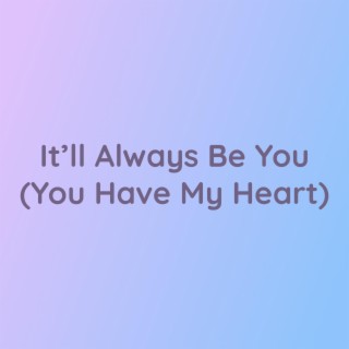 It'll Always Be You (You Have My Heart)