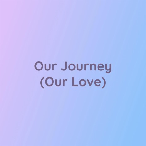 Our Journey (Our Love) | Boomplay Music