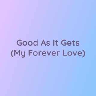 Good As It Gets (My Forever Love)