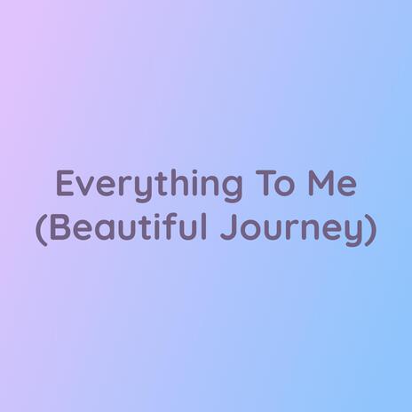 Everything To Me (Beautiful Journey)