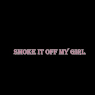 smoke it off my girl
