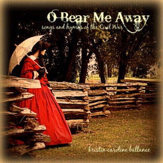 O Bear Me Away: Songs and Hymns of the Civil War