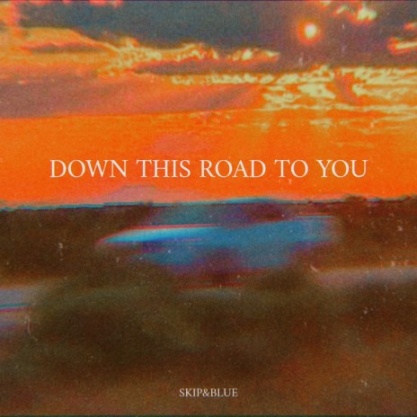 Down This Road To You
